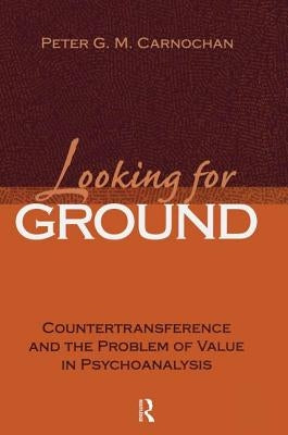 Looking for Ground: Countertransference and the Problem of Value in Psychoanalysis by Carnochan, Peter G. M.