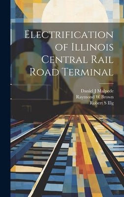 Electrification of Illinois Central Rail Road Terminal by Illg, Robert S.