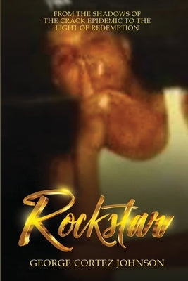 Rockstar: From the Shadows of the Crack Epidemic to the Light of Redemption by Johnson, George Cortez