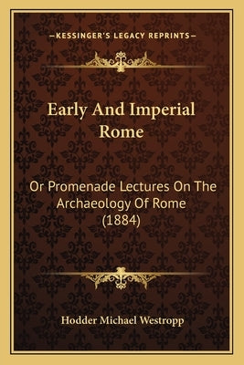 Early And Imperial Rome: Or Promenade Lectures On The Archaeology Of Rome (1884) by Westropp, Hodder Michael