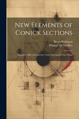 New Elements of Conick Sections: Together With a Method for Their Description On a Plane by de la Hire, Philippe