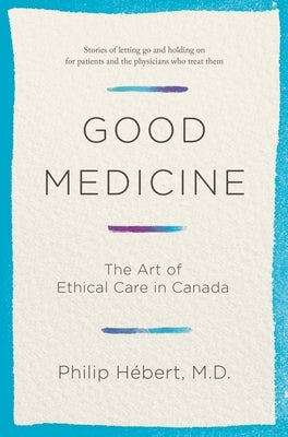 Good Medicine: The Art of Ethical Care in Canada by Hebert, Philip