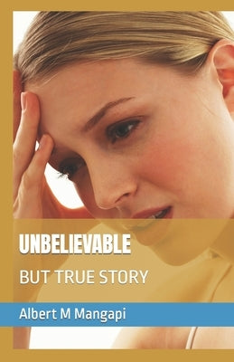 Unbelievable: But True Story by Mangapi, Albert M.