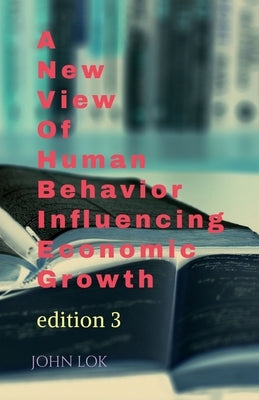 A New View Of Human Behavior Influencing Economic Growth by Lok, John