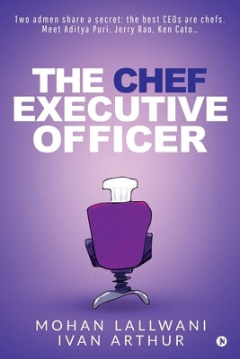 The Chef Executive Officer: Two admen share a secret: the best CEOs are chefs. Meet Aditya Puri, Jerry Rao, Ken Cato... by Ivan Arthur