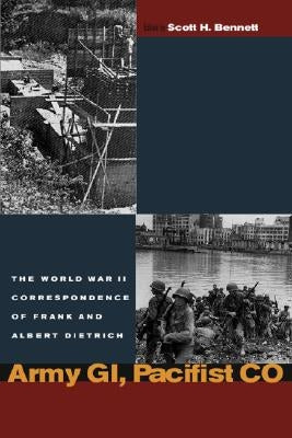 Army Gi, Pacifist Co: The World War II Letters of Frank Dietrich and Albert Dietrich by Dietrich, Frank