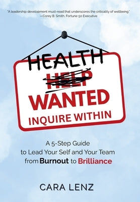 Health Wanted Inquire Within: A 5-Step Guide to Lead Your Self and Your Team from Burnout to Brilliance by Lenz, Cara