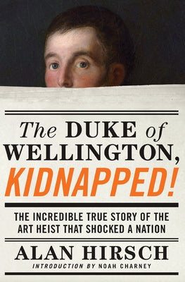 The Duke of Wellington, Kidnapped!: The Incredible True Story of the Art Heist That Shocked a Nation by Hirsch, Alan