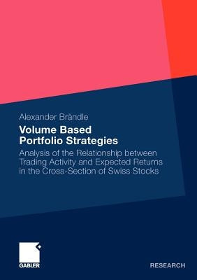 Volume Based Portfolio Strategies: Analysis of the Relationship Between Trading Activity and Expected Returns in the Cross-Section of Swiss Stock by Brändle, Alexander