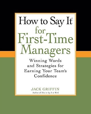 How to Say It for First-Time Managers: Winning Words and Strategies for Earning Your Team's Confidence by Griffin, Jack