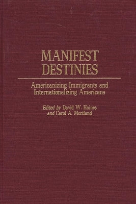 Manifest Destinies: Americanizing Immigrants and Internationalizing Americans by Haines, David W.