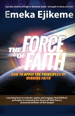 The Force of Faith: How to apply the principles of winning faith by Ejikeme, Emeka