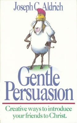 Gentle Persuasion: Creative Ways to Introduce Your Friends to Christ by Aldrich, Joe