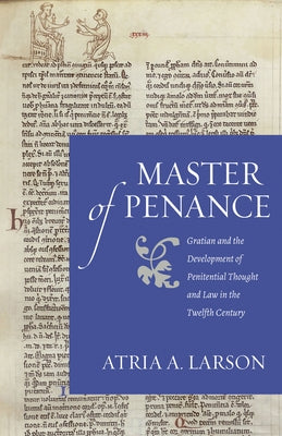Master of Penance: Gratian and the Devlopment of Penitential Thought and Law in the Twelfth Century by Larson, Atria A.