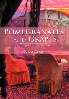 Pomegranates and Grapes: Landscapes from My Childhood by Ayk N., Nuray