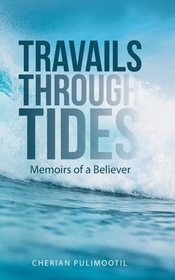 Travails Through Tides: Memoirs of a Believer by Pulimootil, Cherian
