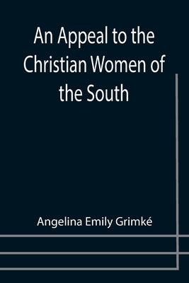 An Appeal to the Christian Women of the South by Emily Grimké, Angelina