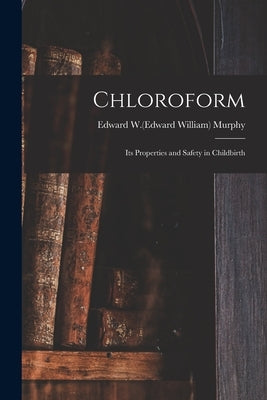 Chloroform; Its Properties and Safety in Childbirth by Murphy, Edward W. (Edward William) 180