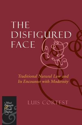 The Disfigured Face: Traditional Natural Law and Its Encounter with Modernity by Cortest, Luis