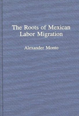 The Roots of Mexican Labor Migration by Monto, Alexander