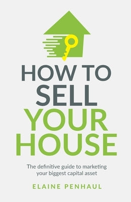 How to Sell Your House: The Definitive Guide to Marketing Your Biggest Capital Asset by Penhaul, Elaine