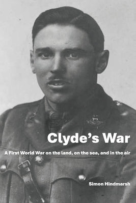Clyde's War: A First World War on the land, on the sea, and in the air by Hindmarsh, Simon