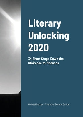 Literary Unlocking: 34 Short Steps Down the Staircase to Madness by Gurner, Michael