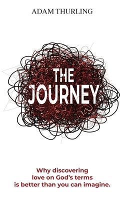 The Journey: Why discovering love on God's terms is better than you could imagine by Thurling, Adam