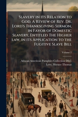 Slavery in its Relation to God. A Review of Rev. Dr. Lord's Thanksgiving Sermon, in Favor of Domestic Slavery, Entitled The Higher law, in its Applica by African American Pamphlet Collection (Li