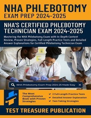 NHA Phlebotomy Exam Prep 2024-2025: Mastering the NHA Phlebotomy Exam with In-Depth Content Review, Proven Strategies, Full-Length Practice Tests and by Publication, Test Treasure