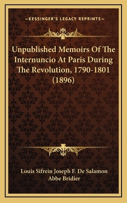 Unpublished Memoirs Of The Internuncio At Paris During The Revolution, 1790-1801 (1896) by Salamon, Louis Sifrein Joseph F. De