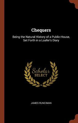 Chequers: Being the Natural History of a Public-House, Set Forth in a Loafer's Diary by Runciman, James