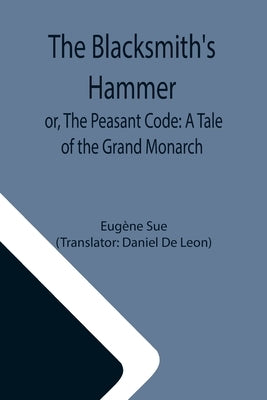 The Blacksmith's Hammer; or, The Peasant Code: A Tale of the Grand Monarch by Sue, Eugène