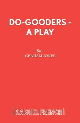 Do-Gooders - A Play by Jones, Graham Lecturer in Creative Writ