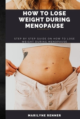 How to Lose Weight During Menopause: Step by step guide on how to lose weight during menopause. by Renner, Marilyne