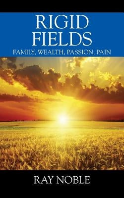 Rigid Fields: Family, Wealth, Passion, Pain by Noble, Ray