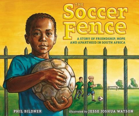The Soccer Fence: A Story of Friendship, Hope, and Apartheid in South Africa by Bildner, Phil