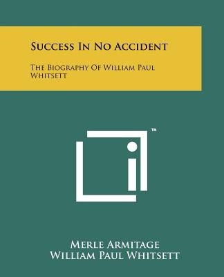 Success In No Accident: The Biography Of William Paul Whitsett by Armitage, Merle