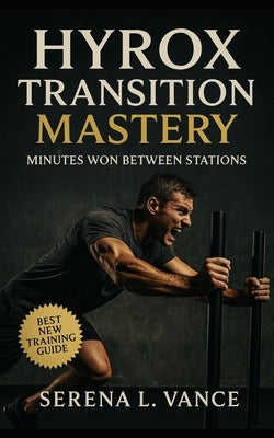 HYROX Transition Mastery: Minutes Won Between Stations: Elite Training Guide to Transitions, Pacing Strategy, Flow Drills, Race-Day Tactics, and Simul by Vance, Serena L.
