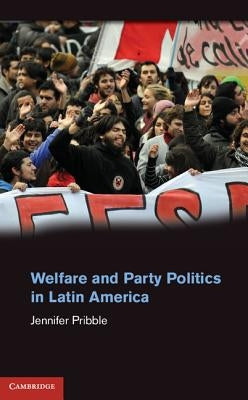 Welfare and Party Politics in Latin America by Pribble, Jennifer