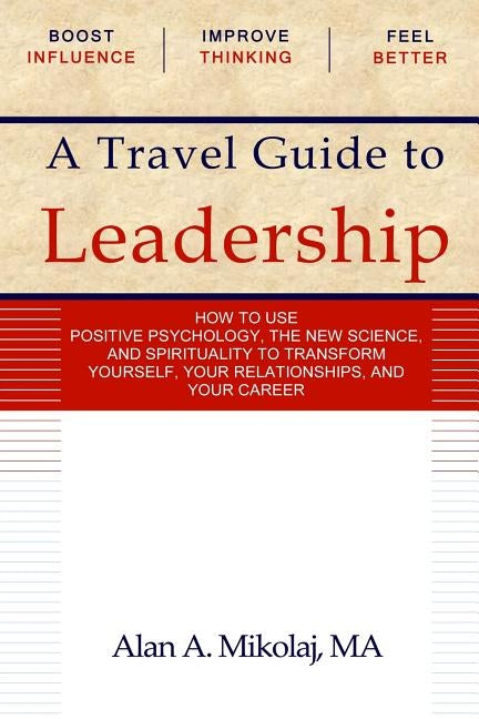 A Travel Guide to Leadership: How to Use Positive Psychology, the New Physics, and Spirituality to Transform Yourself, Your Relationships, and Your Ca by Mikolaj Ma, Alan A.