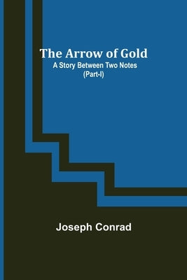The Arrow of Gold: A Story Between Two Notes (Part-I) by Conrad, Joseph