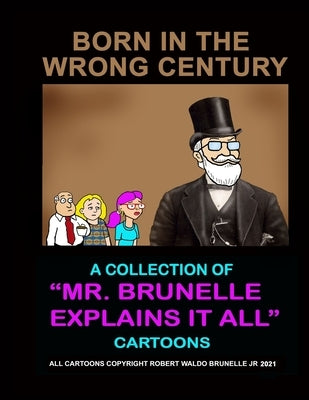 Born In The Wrong Century: A collection of Mr. Brunelle Explains It All cartoons by Brunelle, Robert Waldo, Jr.