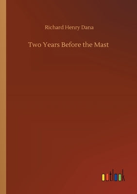 Two Years Before the Mast by Dana, Richard Henry