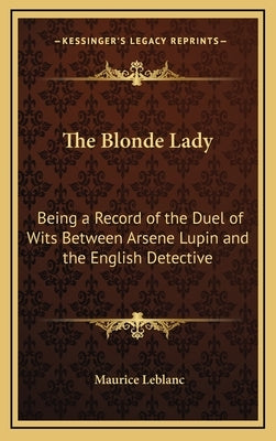 The Blonde Lady: Being a Record of the Duel of Wits Between Arsene Lupin and the English Detective by LeBlanc, Maurice