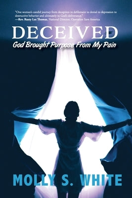 Deceived: God Brought Purpose from My Pain by White, Molly S.