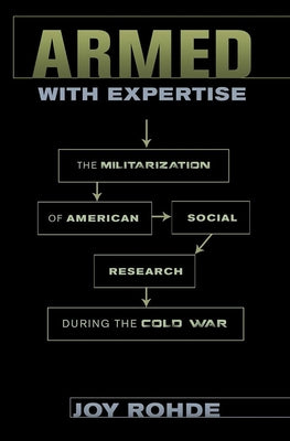 Armed with Expertise: The Militarization of American Social Research During the Cold War by Rohde, Joy