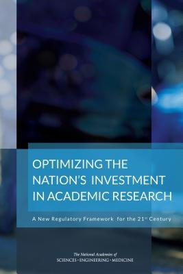 Optimizing the Nation's Investment in Academic Research: A New Regulatory Framework for the 21st Century by National Academies of Sciences Engineeri