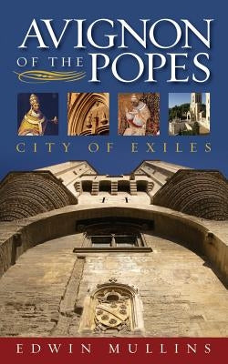 Avignon of the Popes: City of Exiles by Mullins, Edwin