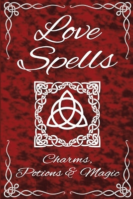Love Spells Potions Magic Charms Rituals - The Ultimate Guide to Attracting Love, Passion, Sex, Romance, Marriage by Scarlet, Sapphire